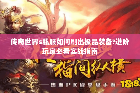 传奇世界s私服如何刷出极品装备?进阶玩家必看实战指南