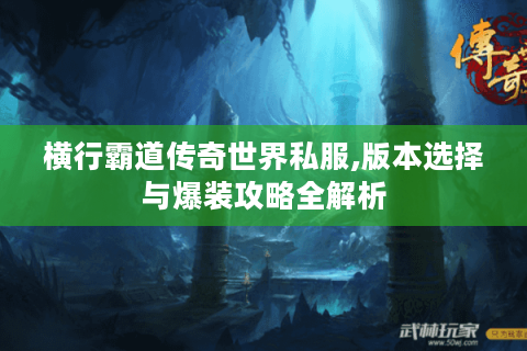 横行霸道传奇世界私服,版本选择与爆装攻略全解析