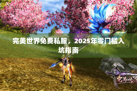完美世界免费私服，2025年零门槛入坑指南