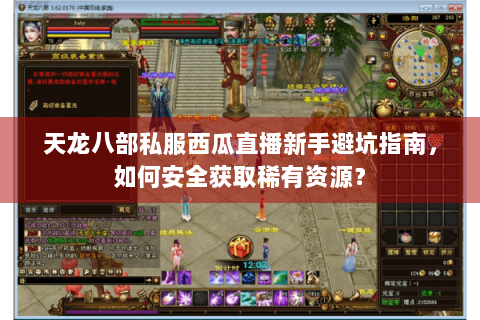 天龙八部私服西瓜直播新手避坑指南，如何安全获取稀有资源？
