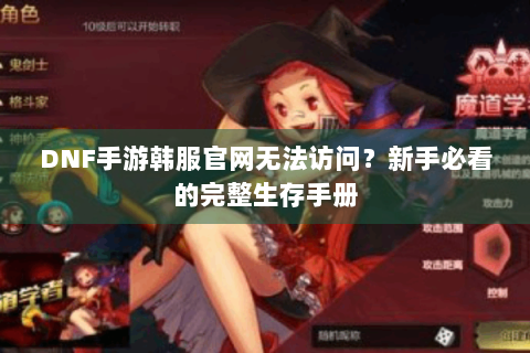 DNF手游韩服官网无法访问？新手必看的完整生存手册