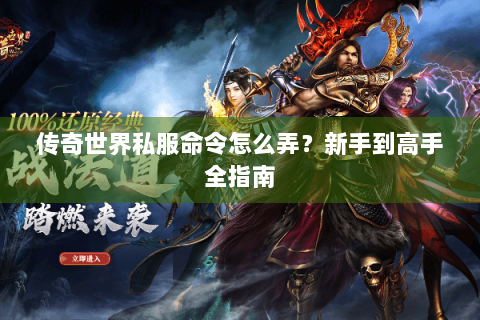 传奇世界私服命令怎么弄？新手到高手全指南
