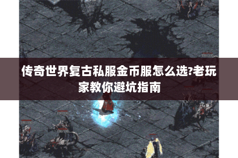 传奇世界复古私服金币服怎么选?老玩家教你避坑指南