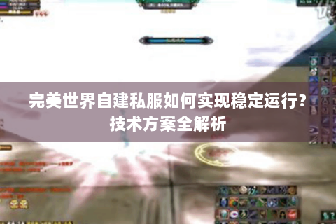 完美世界自建私服如何实现稳定运行？技术方案全解析