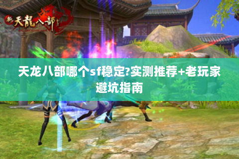 天龙八部哪个sf稳定?实测推荐+老玩家避坑指南