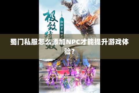 蜀门私服怎么添加NPC才能提升游戏体验？