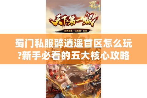 蜀门私服醉逍遥首区怎么玩?新手必看的五大核心攻略