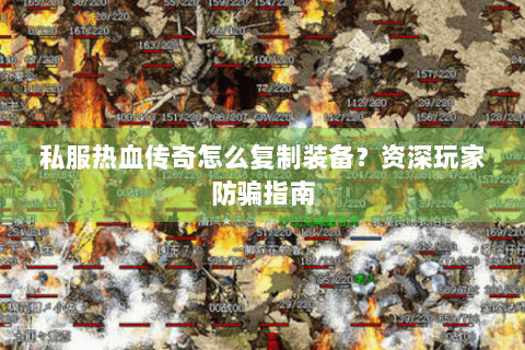 私服热血传奇怎么复制装备？资深玩家防骗指南