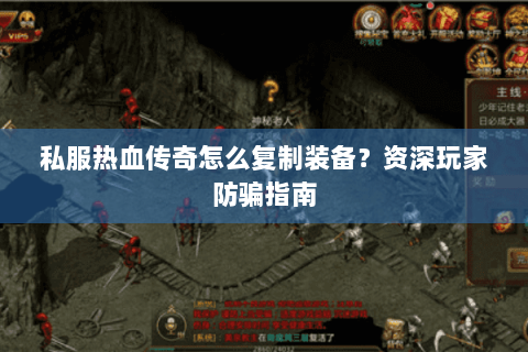 私服热血传奇怎么复制装备？资深玩家防骗指南
