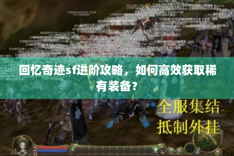 回忆奇迹sf进阶攻略，如何高效获取稀有装备？