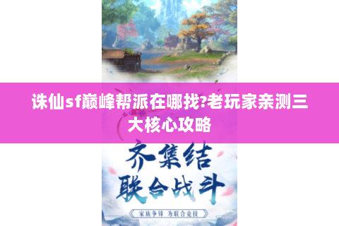 诛仙sf巅峰帮派在哪找?老玩家亲测三大核心攻略