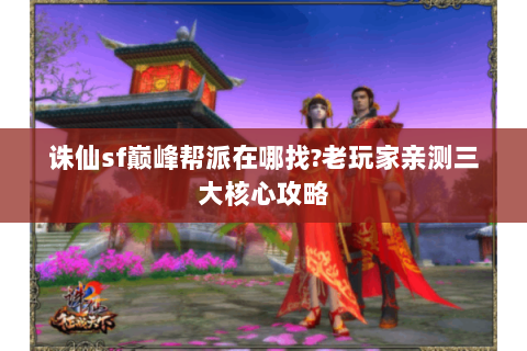 诛仙sf巅峰帮派在哪找?老玩家亲测三大核心攻略