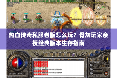 热血传奇私服老版怎么玩？骨灰玩家亲授经典版本生存指南