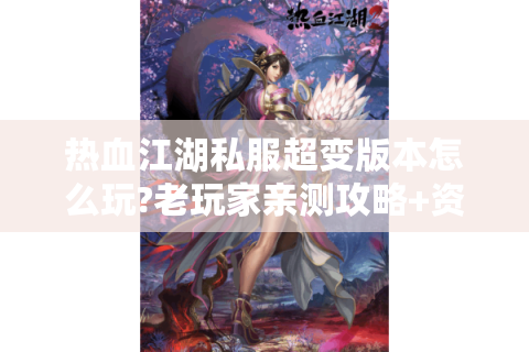 热血江湖私服超变版本怎么玩?老玩家亲测攻略+资源下载