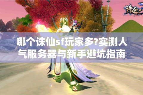 哪个诛仙sf玩家多?实测人气服务器与新手避坑指南