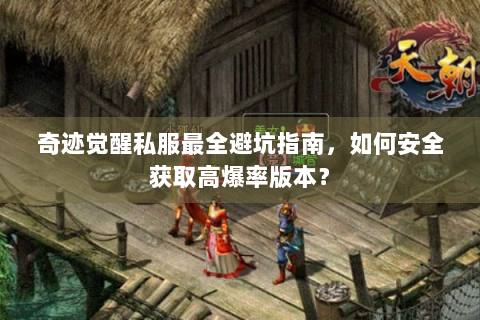 奇迹觉醒私服最全避坑指南，如何安全获取高爆率版本？