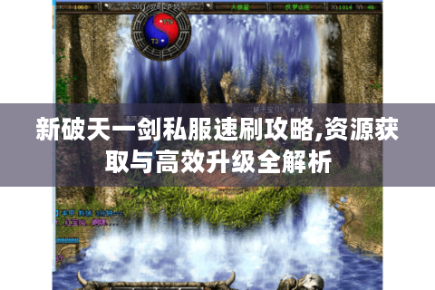 新破天一剑私服速刷攻略,资源获取与高效升级全解析