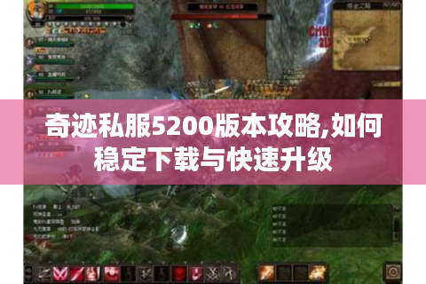奇迹私服5200版本攻略,如何稳定下载与快速升级