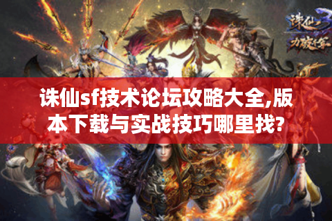 诛仙sf技术论坛攻略大全,版本下载与实战技巧哪里找?