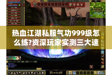 热血江湖私服气功999级怎么练?资深玩家实测三大速升攻略