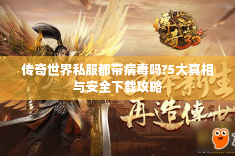 传奇世界私服都带病毒吗?5大真相与安全下载攻略