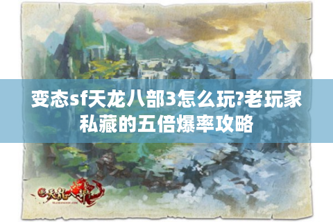 变态sf天龙八部3怎么玩?老玩家私藏的五倍爆率攻略