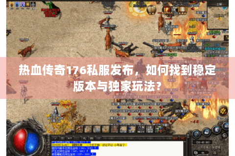 热血传奇176私服发布，如何找到稳定版本与独家玩法？