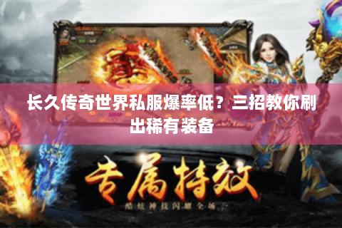 长久传奇世界私服爆率低？三招教你刷出稀有装备