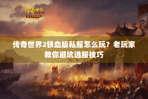 传奇世界2铁血版私服怎么玩？老玩家教你避坑选服技巧