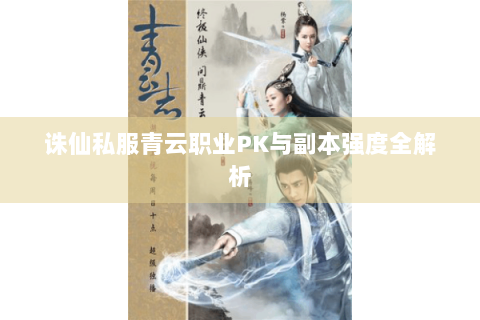 诛仙私服青云职业PK与副本强度全解析