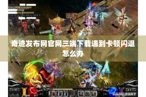 奇迹发布网官网三端下载遇到卡顿闪退怎么办