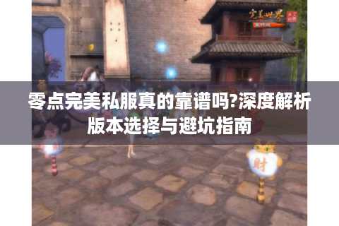 零点完美私服真的靠谱吗?深度解析版本选择与避坑指南