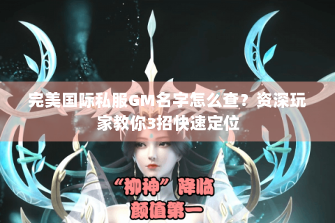 完美国际私服GM名字怎么查？资深玩家教你3招快速定位