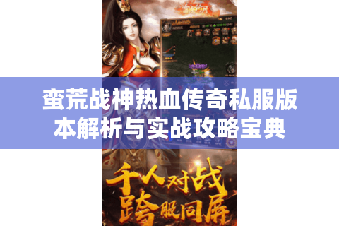 蛮荒战神热血传奇私服版本解析与实战攻略宝典