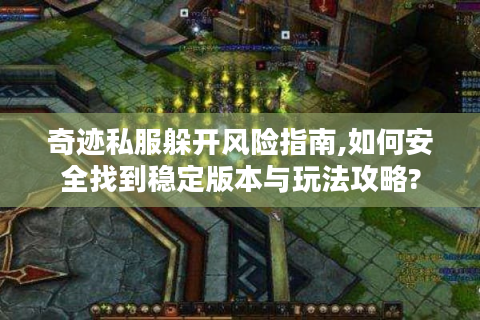 奇迹私服躲开风险指南,如何安全找到稳定版本与玩法攻略?
