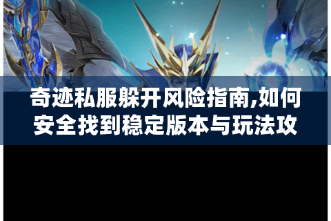 奇迹私服躲开风险指南,如何安全找到稳定版本与玩法攻略?