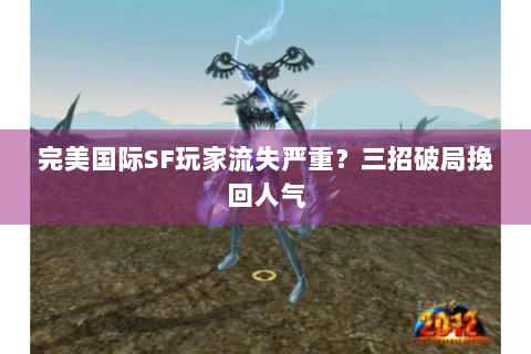 完美国际SF玩家流失严重？三招破局挽回人气