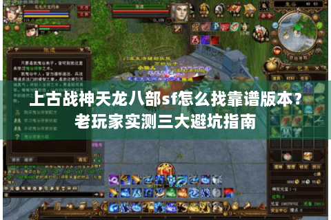 上古战神天龙八部sf怎么找靠谱版本？老玩家实测三大避坑指南