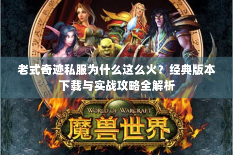 老式奇迹私服为什么这么火？经典版本下载与实战攻略全解析