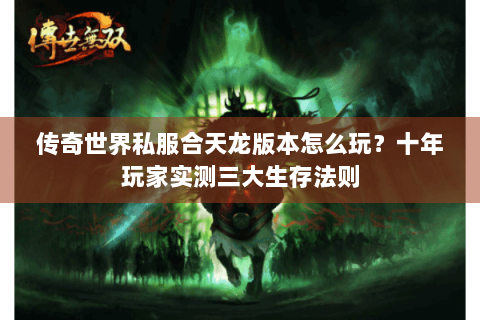 传奇世界私服合天龙版本怎么玩？十年玩家实测三大生存法则