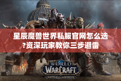 星辰魔兽世界私服官网怎么选?资深玩家教你三步避雷