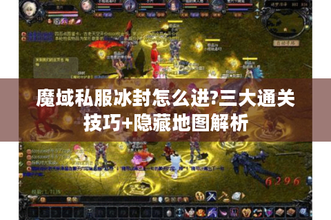 魔域私服冰封怎么进?三大通关技巧+隐藏地图解析