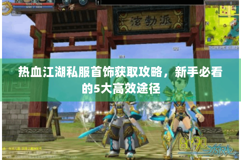 热血江湖私服首饰获取攻略，新手必看的5大高效途径