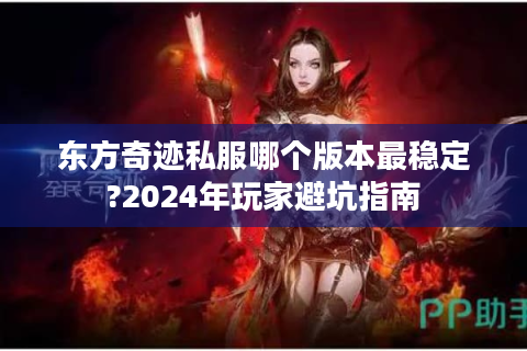 东方奇迹私服哪个版本最稳定?2024年玩家避坑指南