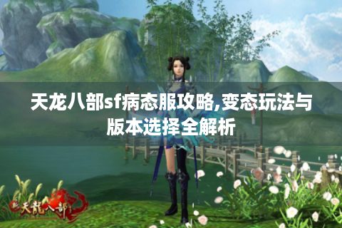 天龙八部sf病态服攻略,变态玩法与版本选择全解析