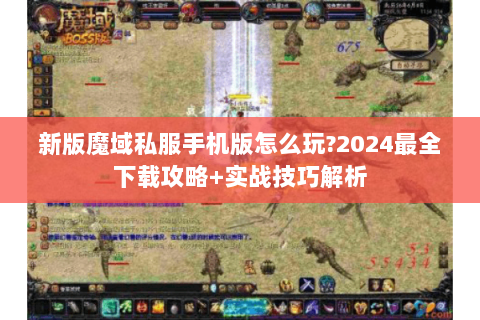 新版魔域私服手机版怎么玩？2024最全下载攻略+实战技巧解析