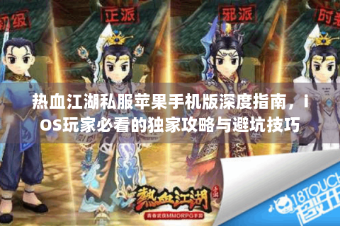 热血江湖私服苹果手机版深度指南，iOS玩家必看的独家攻略与避坑技巧