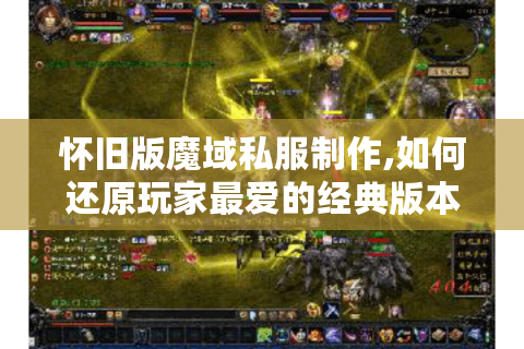 怀旧版魔域私服制作,如何还原玩家最爱的经典版本?