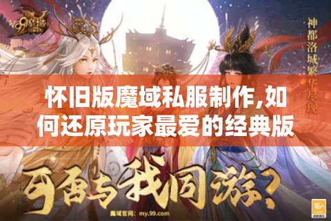 怀旧版魔域私服制作,如何还原玩家最爱的经典版本?