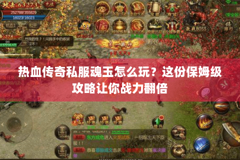 热血传奇私服魂玉怎么玩？这份保姆级攻略让你战力翻倍